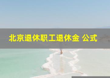 北京退休职工退休金 公式